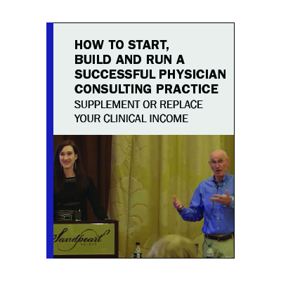 How to Start, Build & Run A Successful Physician Consulting Practice